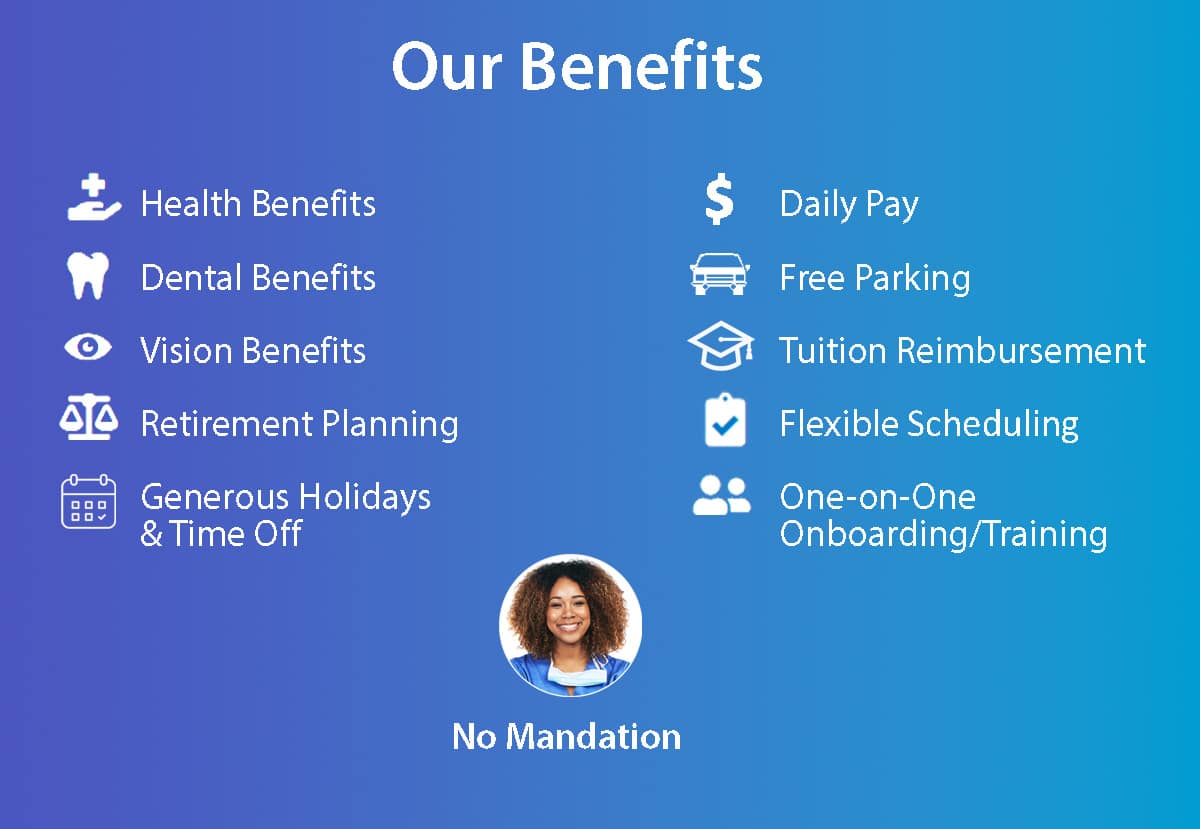 Image: Our Benefits, Health Benefits, Dental Benefits, Vision Benefits, Retirement Planning, Generous Holidays and Time Off, Daily Pay, Free Parking, Tuition Reimbursement, Flexible Scheduling, One-on-one Onboarding/Training